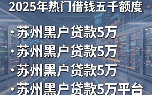 2025年热门借钱五千额度，盘点五个苏州黑户贷款5万的平台