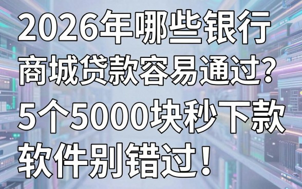 2026年哪些银行商城贷款容易通过?这5个5000块秒下款软件别错过!