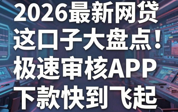 2026最新网贷口子大盘点！这几家极速审核APP下款快到飞起