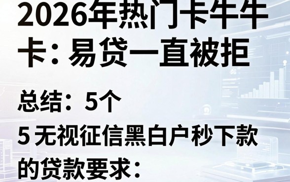 2026年热门卡牛卡易贷一直被拒,总结5个无视征信黑白户秒下款的贷款