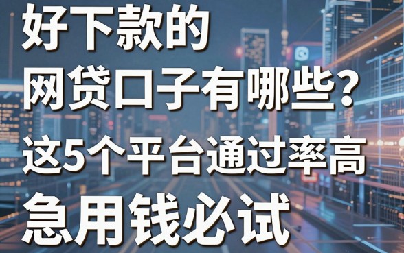 好下款的网贷口子有哪些?这5个平台通过率高,急用钱必试!