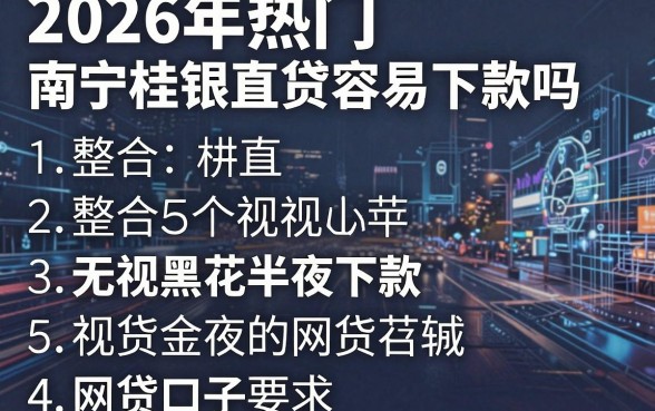 2026年热门南宁桂银直贷容易下款吗,整合5个无视黑花半夜下款的网贷口子