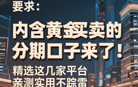 内含黄金买卖的分期口子来了！精选这几家平台，亲测实用不踩雷