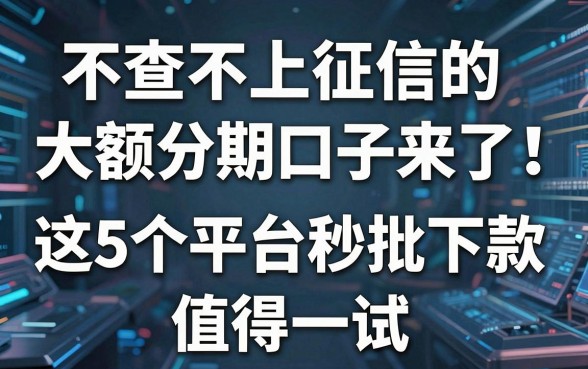 不查不上征信的大额分期口子来了！这5个平台秒批下款值得一试