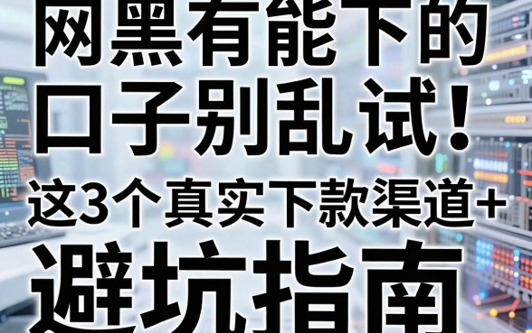 网黑有能下的口子别乱试!这3个真实下款渠道+避坑指南,看完秒懂