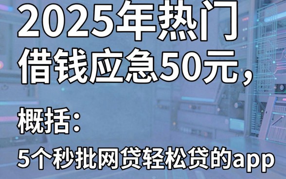 2025年热门借钱应急50元,概括5个秒批网贷轻松贷的app