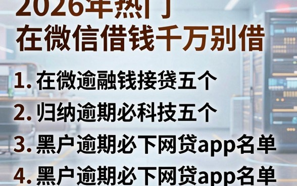 2026年热门在微信借钱千万别借,归纳五个黑户逾期必下网贷app名单