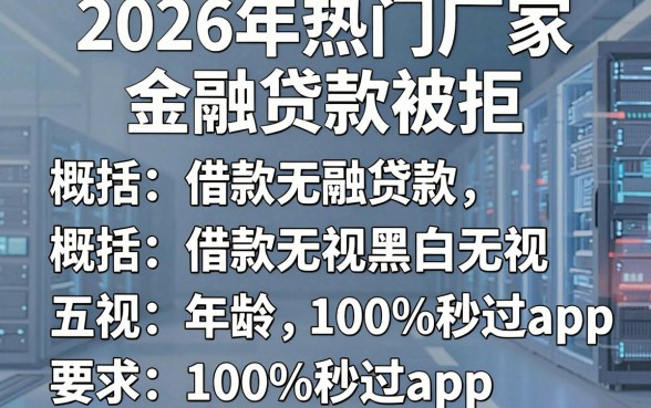2026年热门厂家金融贷款被拒,概括五个借款无视黑白无视年龄100%秒过app