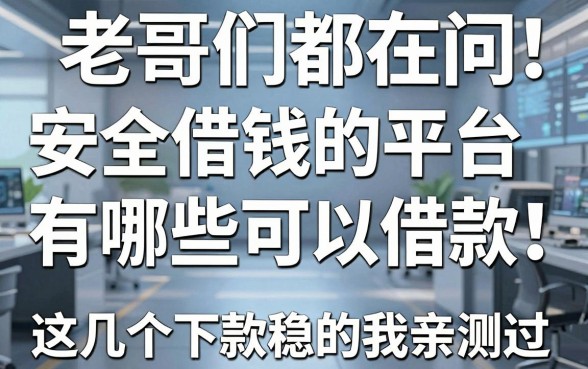 老哥们都在问安全借钱的平台有哪些可以借款,这几个下款稳的我亲测过