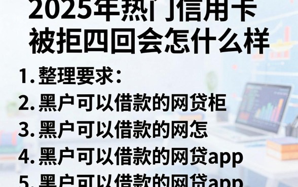 2025年热门信用卡被拒四回会怎么样,整理5个5个黑户可以借款的网贷app