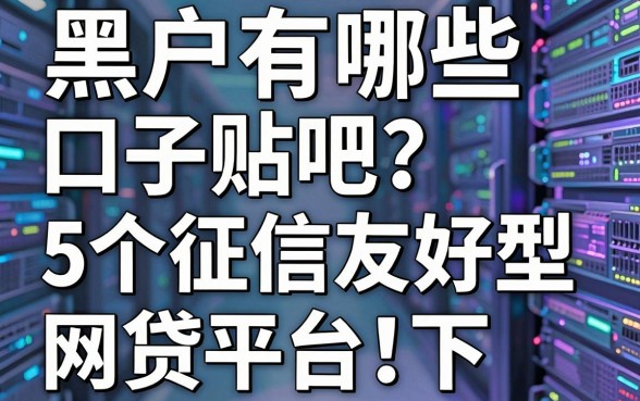 黑户有哪些口子贴吧？这5个征信友好型网贷平台实测可下！