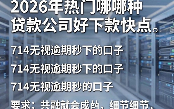 2026年热门哪种贷款公司好下款快点,归纳五个714无视逾期秒下的口子