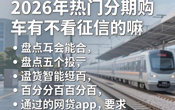 2026年热门分期购车有不看征信的嘛，盘点五个能百分百通过的网贷app