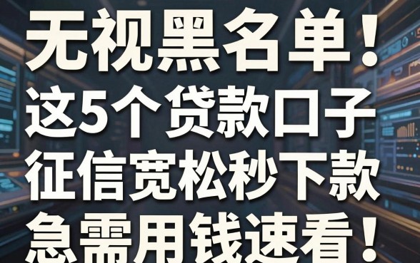 无视黑名单!这5个贷款口子征信宽松秒下款,急需用钱速看