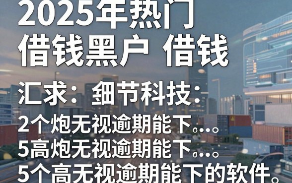 2025年热门借钱黑户借钱，汇总5个高炮无视逾期能下的软件