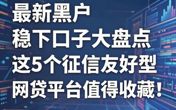 最新黑户稳下口子大盘点:这5个征信友好型网贷平台值得收藏!