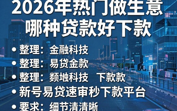 2026年热门做生意哪种贷款好下款,整理五个新号易贷速审秒下款平台