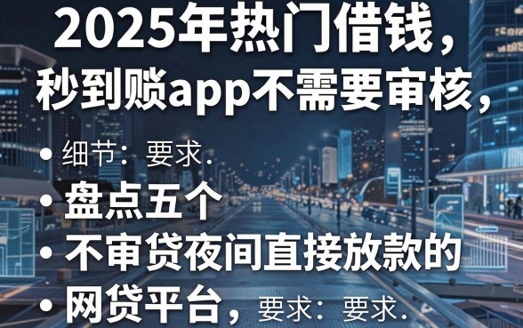 2025年热门借钱秒到账app不需要审核,盘点五个不审核夜间直接放款的网贷平台