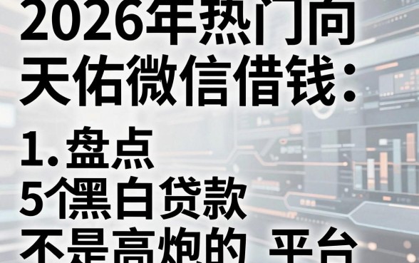 2026年热门向天佑微信借钱，盘点5个黑白贷款不是高炮的平台