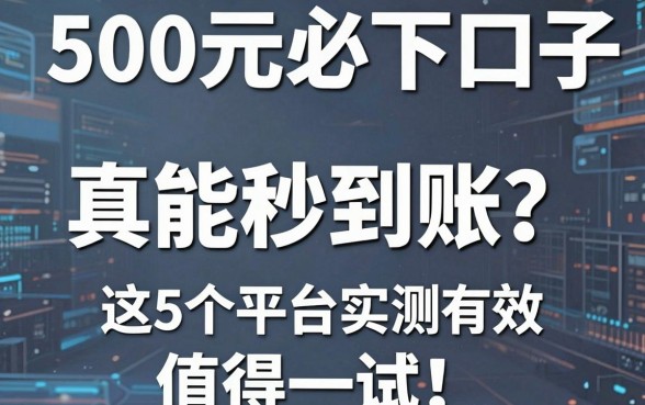 500元必下口子真能秒到账？这5个平台实测有效，值得一试！