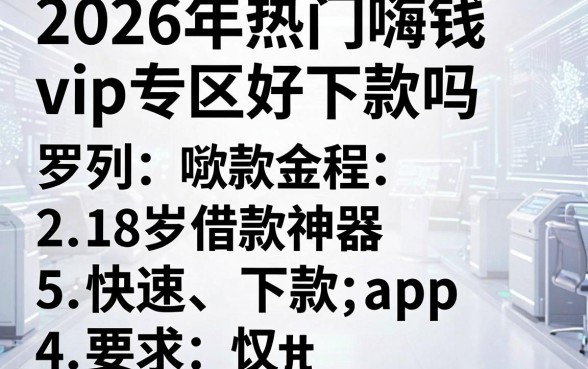 2026年热门嗨钱vip专区好下款吗,罗列5个18岁借款神器快速下款app