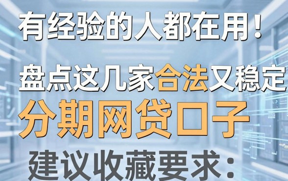有经验的人都在用!盘点这几家合法又稳定的分期网贷口子,建议收藏