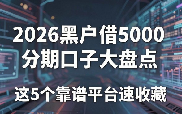 2026黑户借5000分期口子大盘点,这5个靠谱平台速收藏!