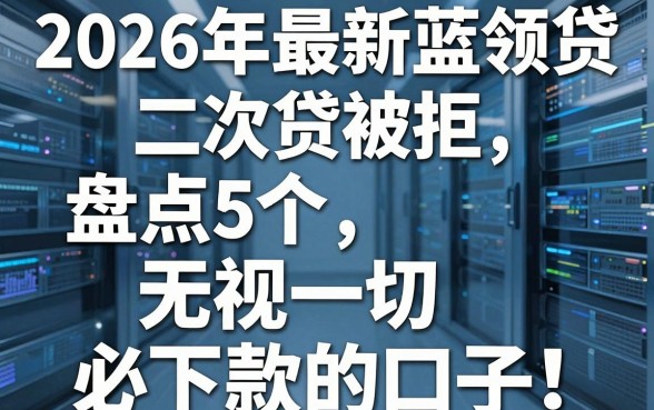 2026年最新蓝领贷二次贷被拒,盘点5个无视一切必下款的口子
