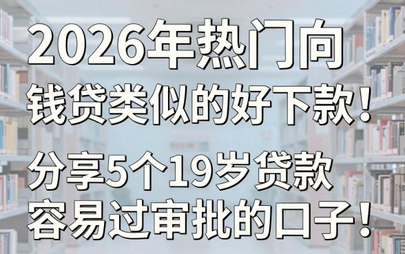 2026年热门向钱贷类似的好下款,分享5个19岁贷款容易过审批的口子