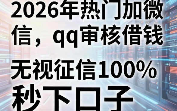 2026年热门加微信qq审核借钱,分享5个无视征信黑白100%秒下口子