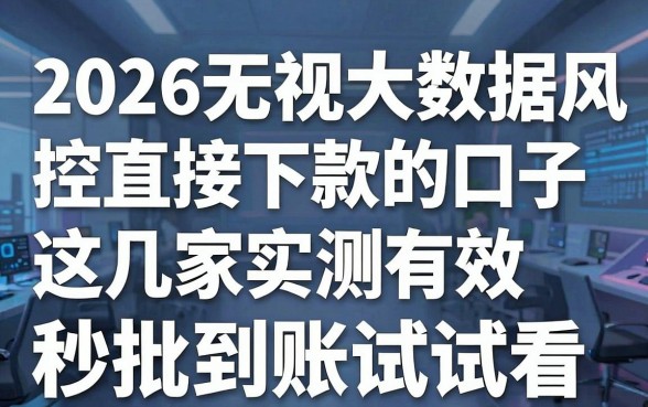 2026无视大数据风控直接下款的口子实测有效，这几家秒批到账试试看！
