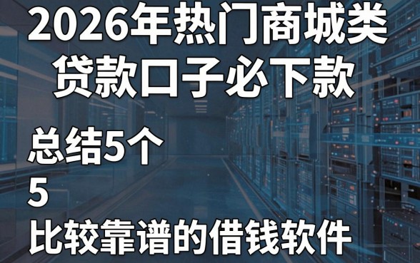 2026年热门商城类贷款口子必下款，总结5个比较靠谱的借钱软件