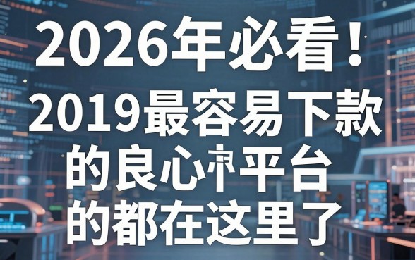 2026年必看！2019最容易下款的良心平台都在这里了