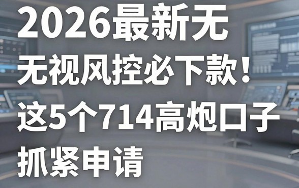 2026最新无视风控必下款!这5个714高炮口子抓紧申请
