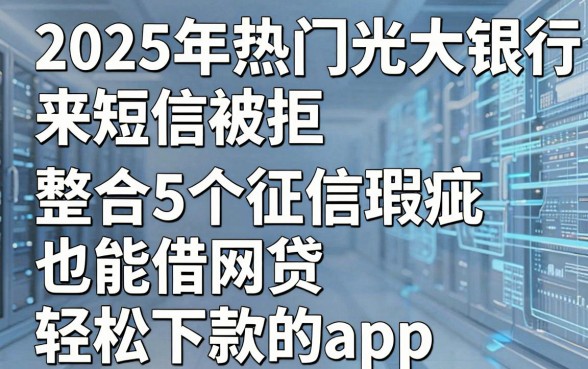 2025年热门光大银行来短信被拒,整合5个征信瑕疵也能借网贷轻松下款的app