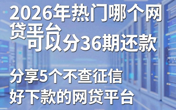 2026年热门哪个网贷平台可以分36期还款,分享5个不查征信好下款的网贷平台
