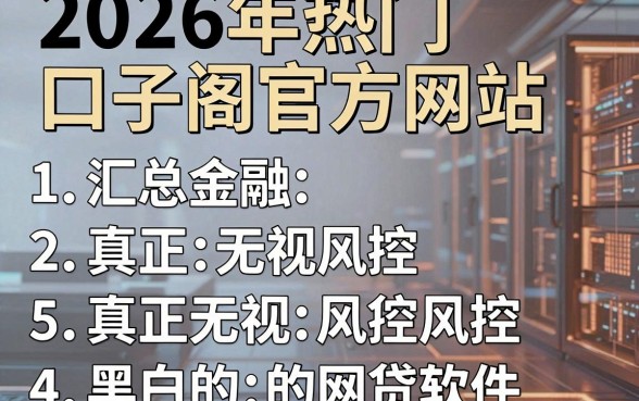 2026年热门口子阁官方网站,汇总5个真正无视风控黑白的网贷软件