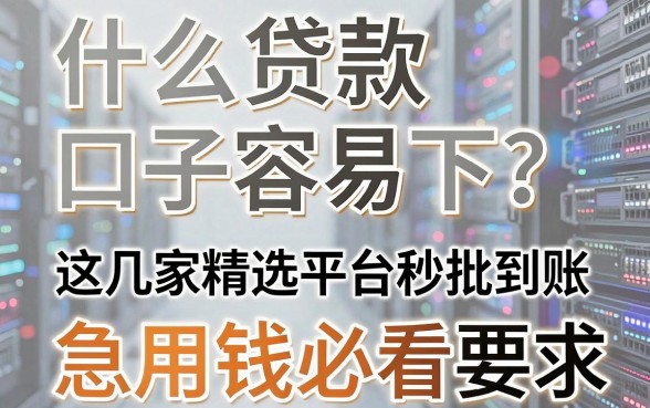 什么贷款口子容易下？这几家精选平台秒批到账，急用钱必看！