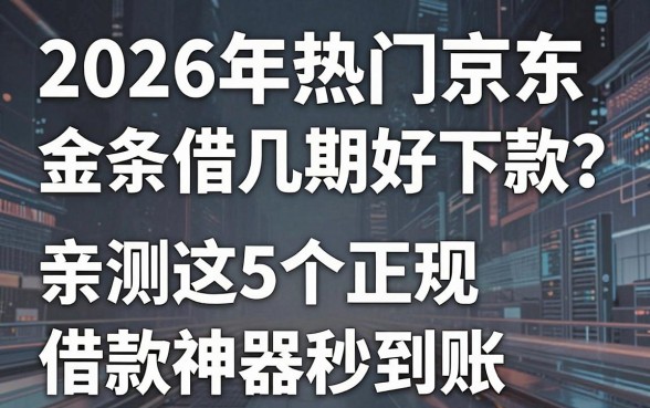 2026年热门京东金条借几期好下款?亲测这5个正规借款神器秒到账!