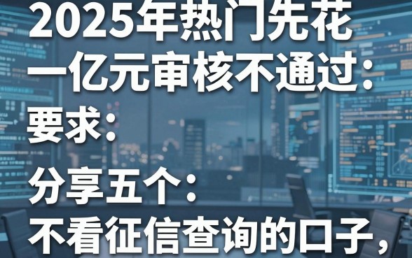 2025年热门先花一亿元审核不通过,分享五个不看征信查询的口子