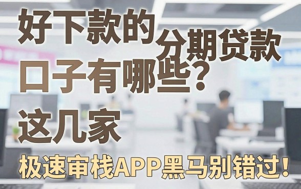 好下款的分期贷款口子有哪些?这几家极速审核APP黑马别错过!