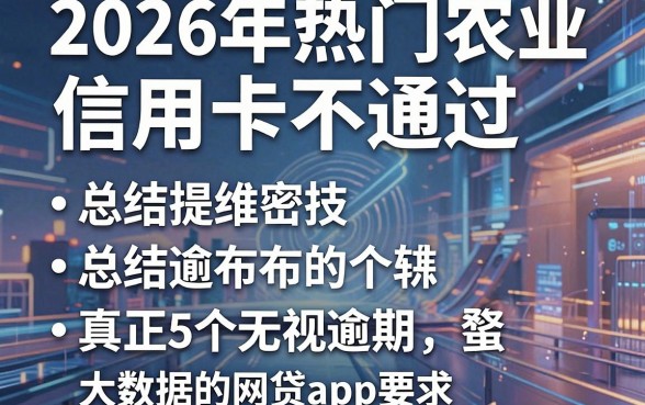 2026年热门农业信用卡不通过，总结5个真正无视逾期大数据的网贷app