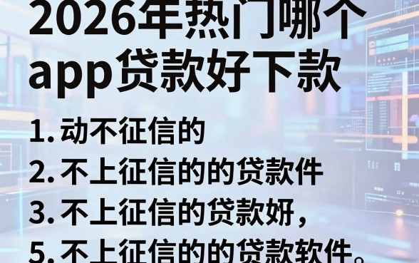 2026年热门哪个app贷款好下款,概括5个不上征信的贷款软件