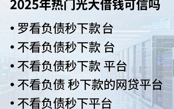 2025年热门光大借钱可信吗，罗列五个不看负债秒下款的网贷平台