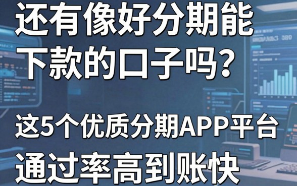 还有像好分期能下款的口子吗？这5个优质分期APP平台通过率高到账快！