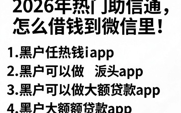 2026年热门助信通怎么借钱到微信里,罗列五个黑户可以做大额贷款app