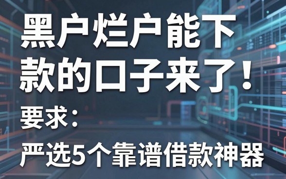 黑户烂户能下款的口子来了！严选5个靠谱借款神器