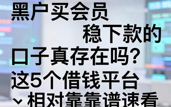 黑户买会员稳下款的口子真存在吗？这5个借钱平台相对靠谱速看！