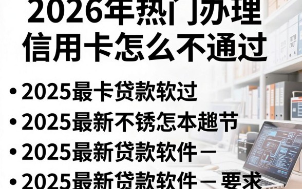 2026年热门办理信用卡怎么不通过，汇总五个2025最新贷款软件