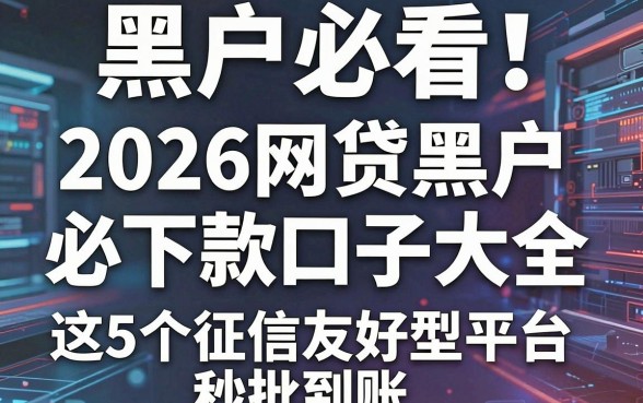 黑户必看!2026网贷黑户必下款口子大全,这5个征信友好型平台秒批到账